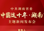 中共湖南省委將于8月5日舉行“中國這十年·湖南”主題新聞發布會