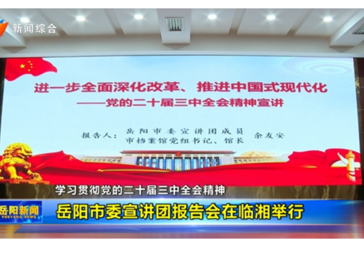 【学习贯彻党的二十届三中全会精神】岳阳市委宣讲团报告会在临湘举行