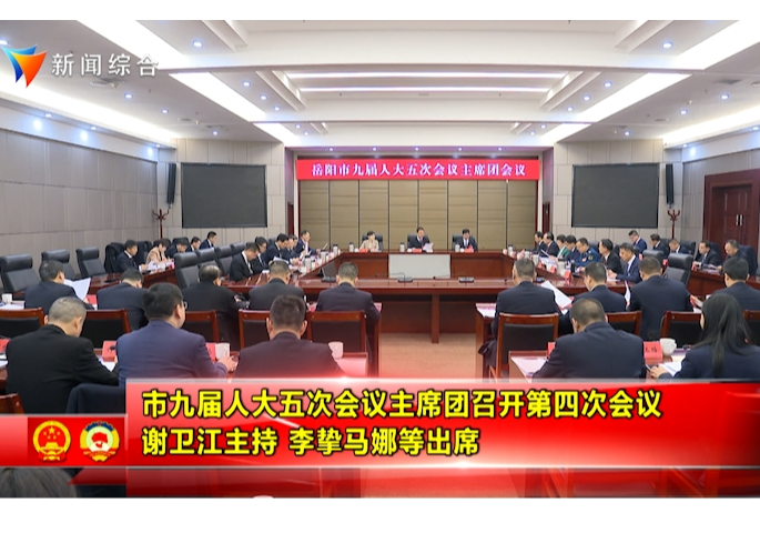 市九届人大五次会议主席团召开第四次会议 谢卫江主持 李挚马娜等出席